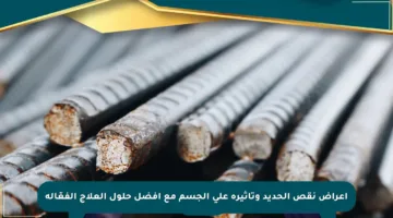 أعراض نقص الحديد وتأثيره على الجسم مع أفضل حلول العلاج الفعّالة